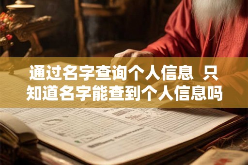 通过名字查询个人信息 只知道名字能查到个人信息吗 通过名字查询个人信息 只知道名字能查到个人信息吗