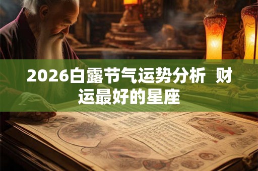 2026白露节气运势分析  财运最好的星座