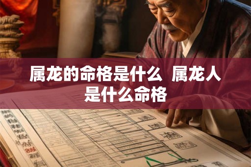 属龙的命格是什么 属龙人是什么命格 属龙的命格是什么 属龙人是什么命格