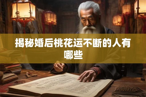揭秘婚后桃花运不断的人有哪些