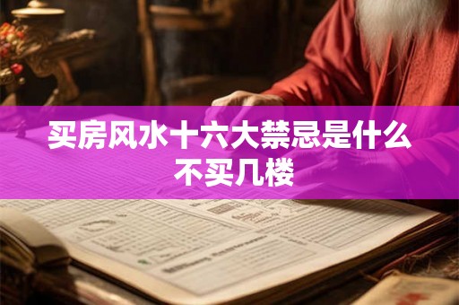 买房风水十六大禁忌是什么 不买几楼