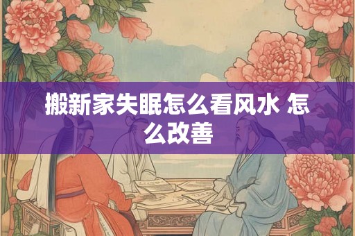 搬新家失眠怎么看风水 怎么改善