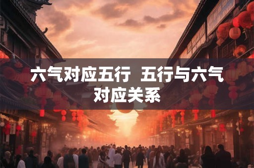六气对应五行  五行与六气对应关系