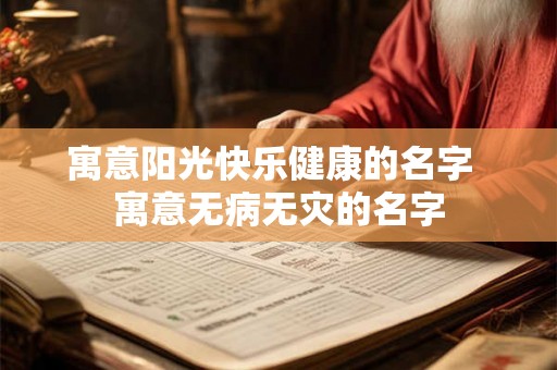 寓意阳光快乐健康的名字 寓意无病无灾的名字 寓意阳光快乐健康的名字 寓意无病无灾的名字