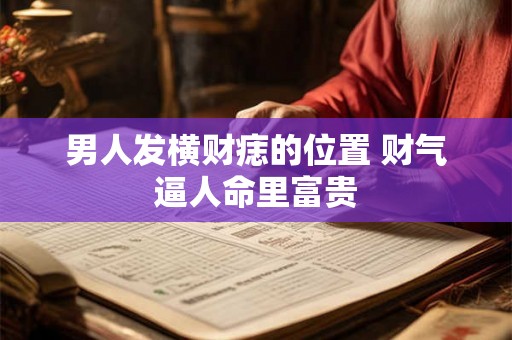 男人发横财痣的位置 财气逼人命里富贵 男人发横财痣的位置 财气逼人命里富贵