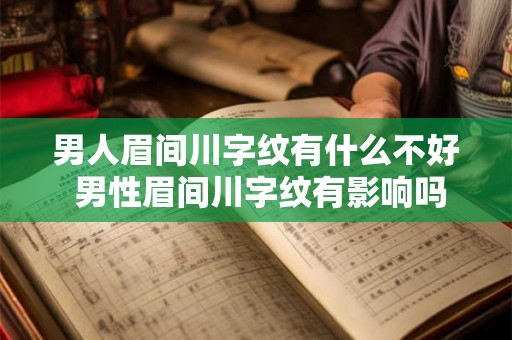 男人眉间川字纹有什么不好 男性眉间川字纹有影响吗 男人眉间川字纹有什么不好 男性眉间川字纹有影响吗