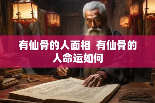 有仙骨的人面相  有仙骨的人命运如何