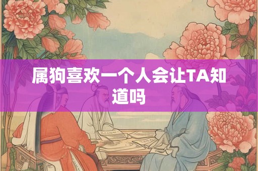 属狗喜欢一个人会让TA知道吗