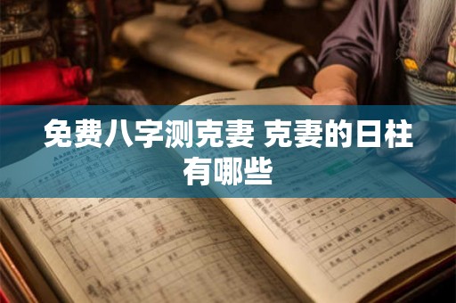 免费八字测克妻 克妻的日柱有哪些