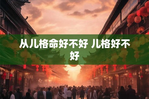 从儿格命好不好 儿格好不好