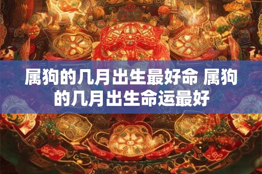 属狗的几月出生最好命 属狗的几月出生命运最好