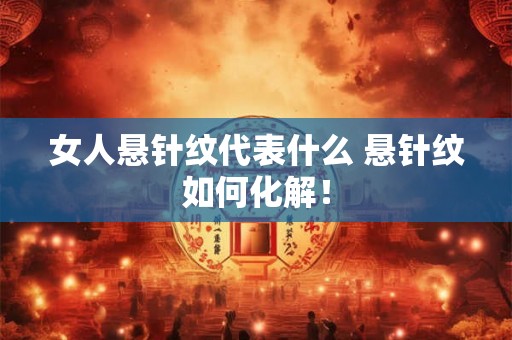 女人悬针纹代表什么 悬针纹如何化解！