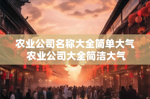 农业公司名称大全简单大气 农业公司大全简洁大气