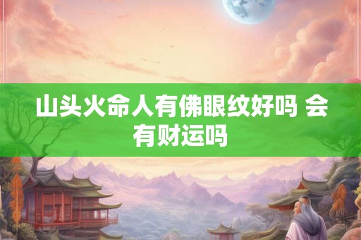 山头火命人有佛眼纹好吗 会有财运吗