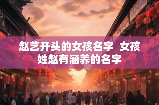 赵艺开头的女孩名字  女孩姓赵有涵养的名字