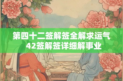 第四十二签解签全解求运气  42签解签详细解事业