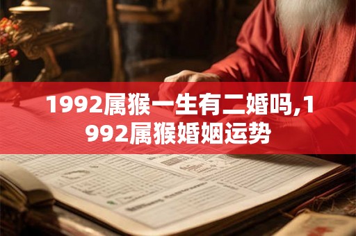 1992属猴一生有二婚吗,1992属猴婚姻运势