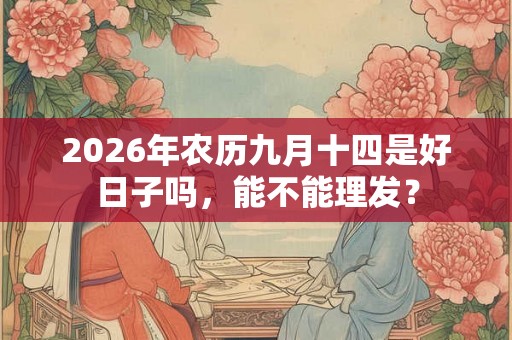 2026年农历九月十四是好日子吗，能不能理发？