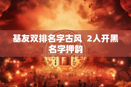 基友双排名字古风  2人开黑名字押韵