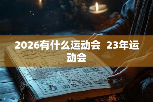 2026有什么运动会  23年运动会
