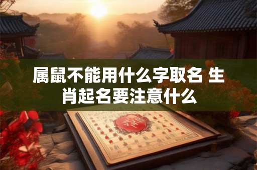 属鼠不能用什么字取名 生肖起名要注意什么