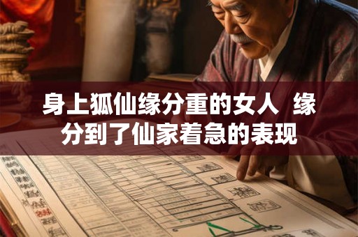 身上狐仙缘分重的女人  缘分到了仙家着急的表现