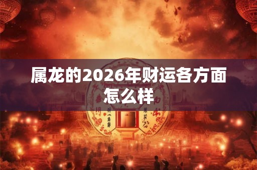 属龙的2026年财运各方面怎么样