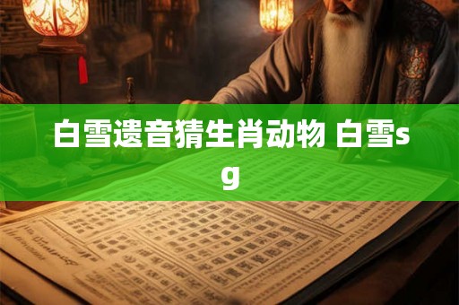 白雪遗音猜生肖动物 白雪sg