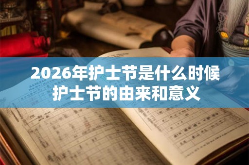 2026年护士节是什么时候 护士节的由来和意义