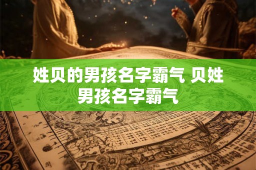 姓贝的男孩名字霸气 贝姓男孩名字霸气