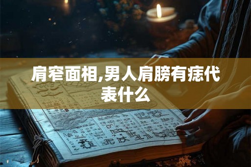 肩窄面相,男人肩膀有痣代表什么