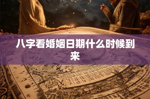 八字看婚姻日期什么时候到来