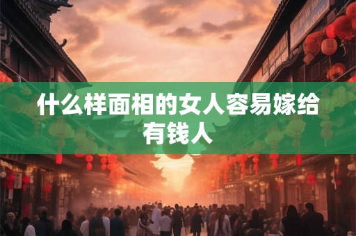 什么样面相的女人容易嫁给有钱人