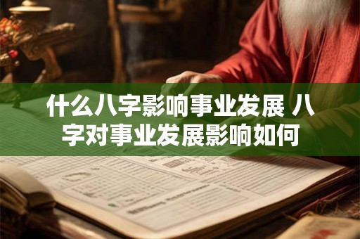 什么八字影响事业发展 八字对事业发展影响如何