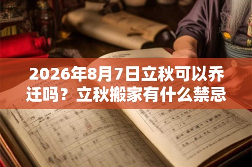 2026年8月7日立秋可以乔迁吗？立秋搬家有什么禁忌？