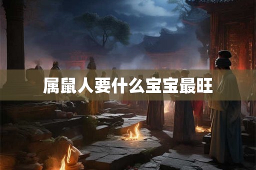 属鼠人要什么宝宝最旺
