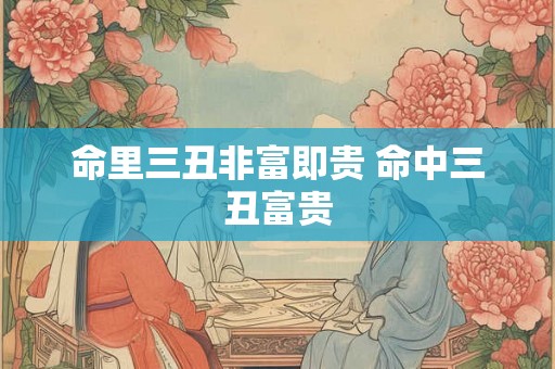 命里三丑非富即贵 命中三丑富贵