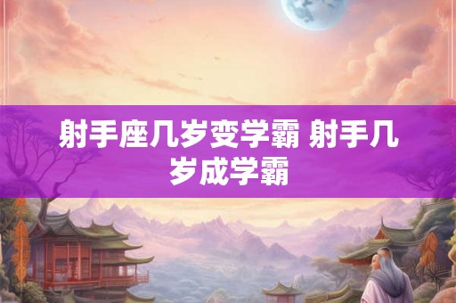 射手座几岁变学霸 射手几岁成学霸