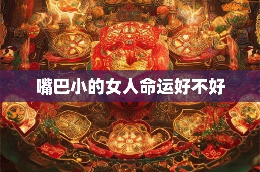 嘴巴小的女人命运好不好