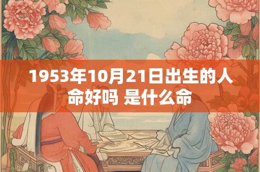 1953年10月21日出生的人命好吗 是什么命