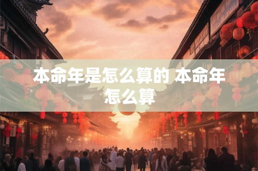 本命年是怎么算的 本命年怎么算