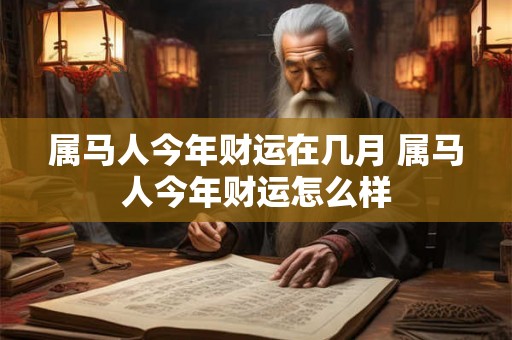 属马人今年财运在几月 属马人今年财运怎么样