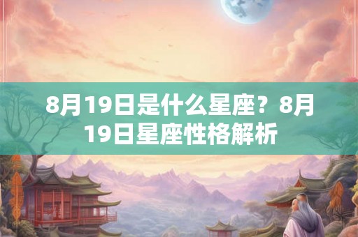 8月19日是什么星座？8月19日星座性格解析