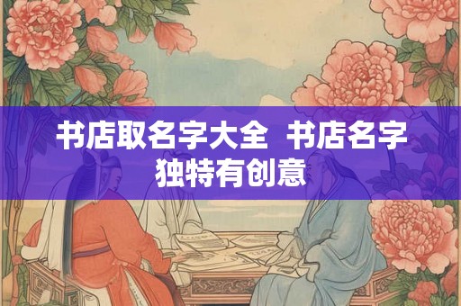 书店取名字大全  书店名字独特有创意