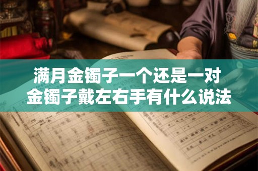 满月金镯子一个还是一对 金镯子戴左右手有什么说法