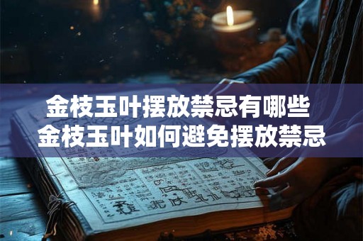 金枝玉叶摆放禁忌有哪些 金枝玉叶如何避免摆放禁忌