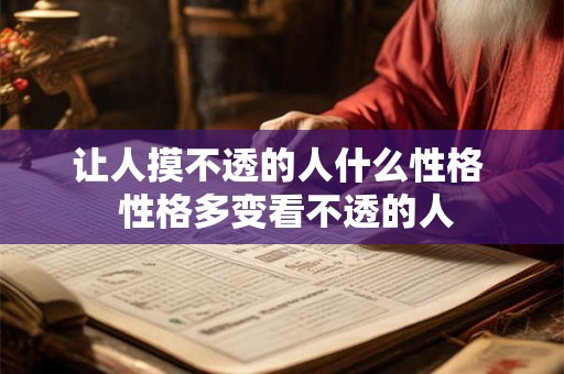 让人摸不透的人什么性格 性格多变看不透的人 让人摸不透的人什么性格 性格多变看不透的人