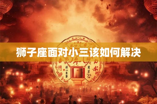 狮子座面对小三该如何解决