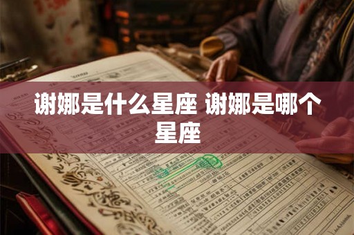 谢娜是什么星座 谢娜是哪个星座