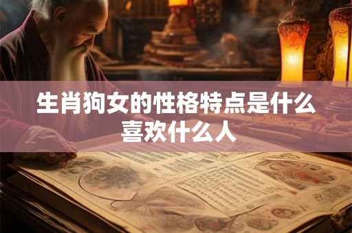 生肖狗女的性格特点是什么 喜欢什么人